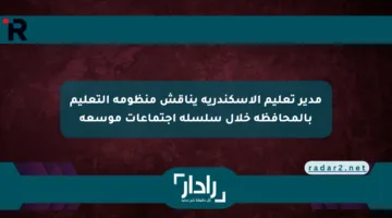 مدير تعليم الإسكندرية يناقش منظومة التعليم بالمحافظة خلال سلسلة اجتماعات موسعة